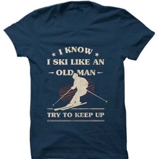 I Know I ski Like An Old Man Try to Keep Up Blue Navy T shirts