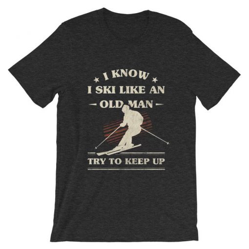 I Know I ski Like An Old Man Try to Keep Up Dark Grey T shirts