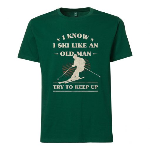 I Know I ski Like An Old Man Try to Keep Up Green Tshirts