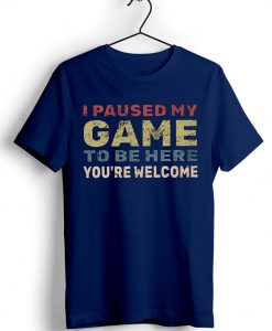 I Paused My Game To Be Here Blue Navy Tshirts