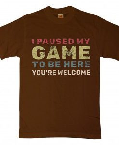 I Paused My Game To Be Here Brown Tshirts