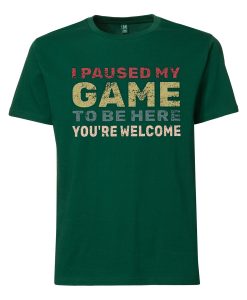 I Paused My Game To Be Here Green Tshirts