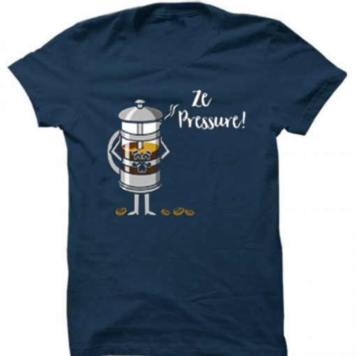 Ze Pressure of Making French Press Coffee Blue Navy T shirts