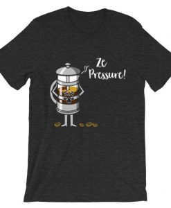 Ze Pressure of Making French Press Coffee Grey DarkT shirts