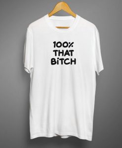 100% That Bitch T shirt