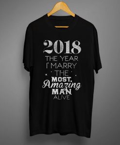 2018 The Year I Marry The Most Amazing Man Alive T shirt