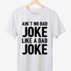 Ain't No Bad Joke Like A Day T shirt