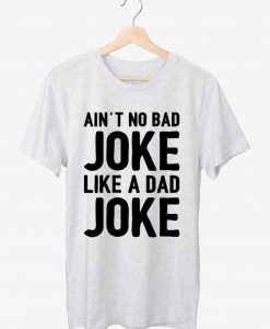 Ain't No Bad Joke Like A Day T shirt