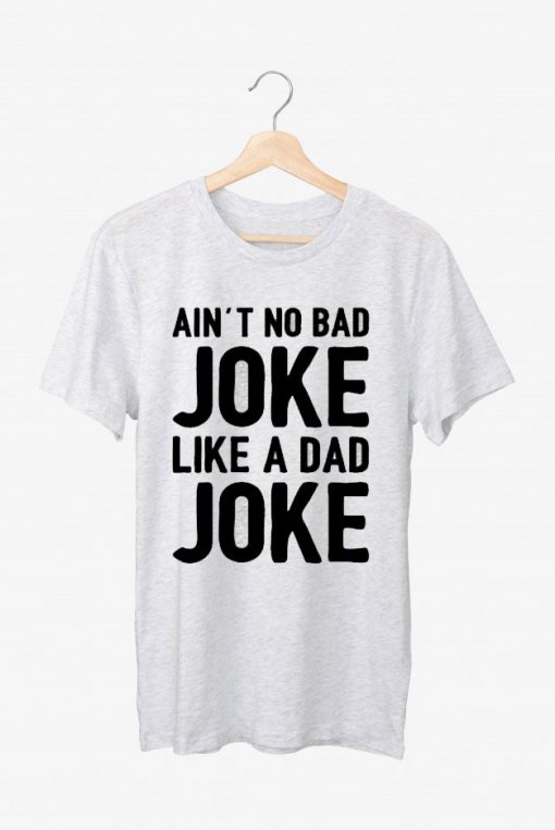 Ain't No Bad Joke Like A Day T shirt