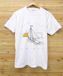 Fuck This I’m Out Funny Boat Sailing Yacht Summer Fishing Gift T Shirt