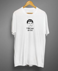 I Like You Uh Lot T shirt