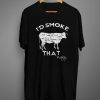 I'd Smoke That T Shirt