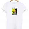 I'm Here For You T shirt