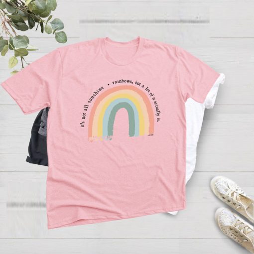It is Not All Sunshine and Rainbows t shirts
