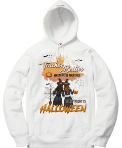 TEACHER BESTIES WHEN WE’RE TOGETHER EVERY NIGHT IS HALLOWEEN WITCHS HOODIE