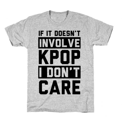 If It Doesn't Involve K POP I Don't Care T Shirt