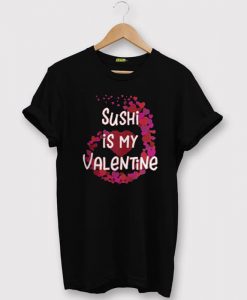 Sushi Is My Valentine T shirt