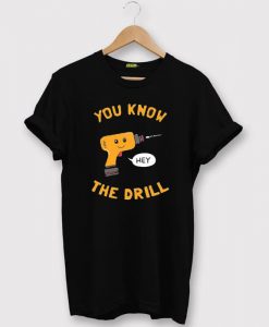 You Know The Drill T shirt