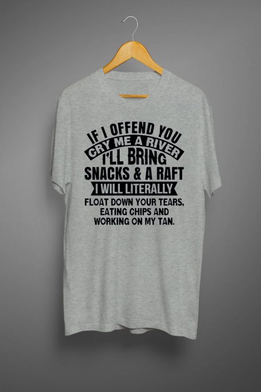 If I Offend You Cry Me A River T shirts