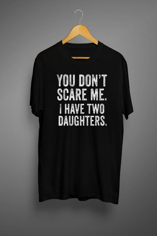 You Don't Scare Me I Have Two 2 Daughters T shirts