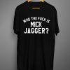 Who the Fuck is Mick Jagger T shirts