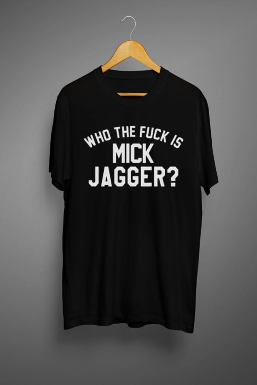 Who the Fuck is Mick Jagger T shirts