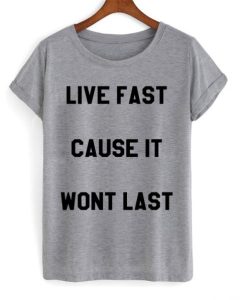Live Fast Cause It Wont Last T-shirt THD