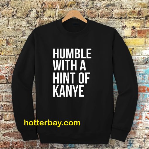 Humble with a Hint of Kanye Sweatshirt