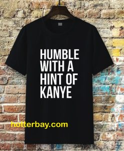 Humble with a Hint of Kanye Tshirt