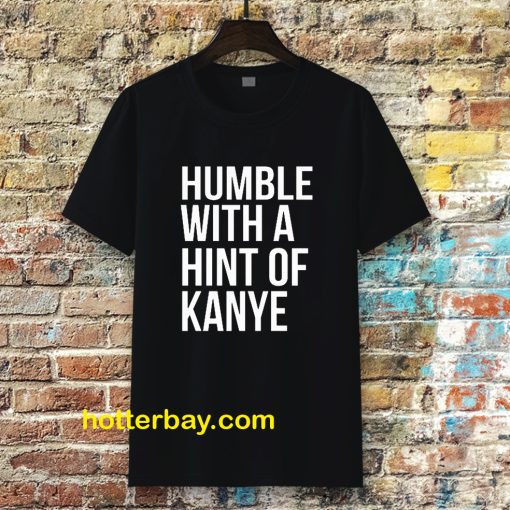 Humble with a Hint of Kanye Tshirt