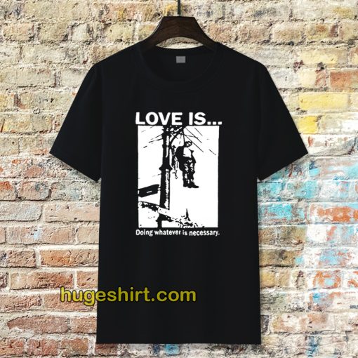 Love Is Doing Whatever Is Necessary T-shirt