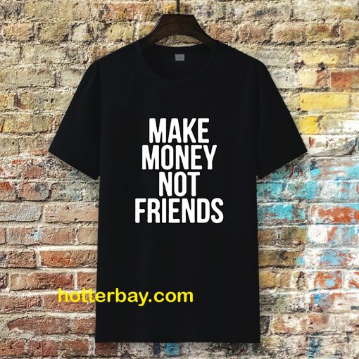 Make Money Not Friends Tshirt