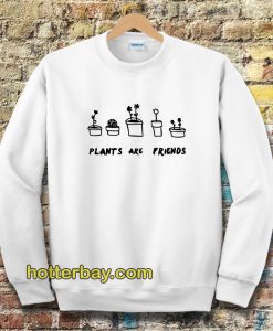 PLANTS ARE friends sweatshirt