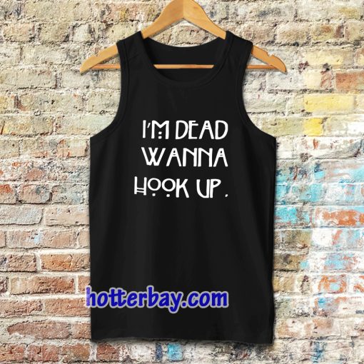 I’m dead wanna hook up Tanktop