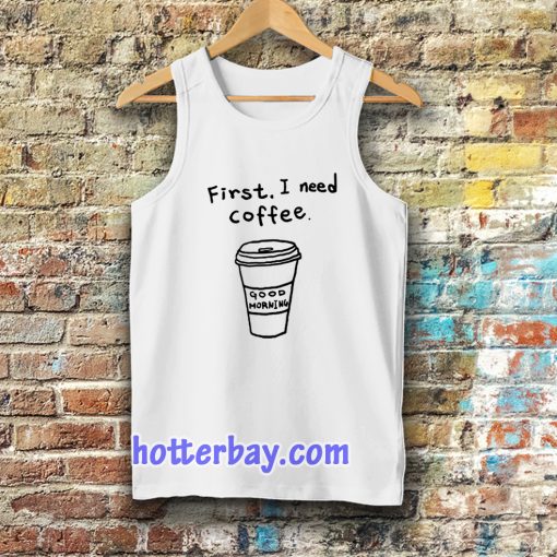 first i need coffee good morning Tanktop