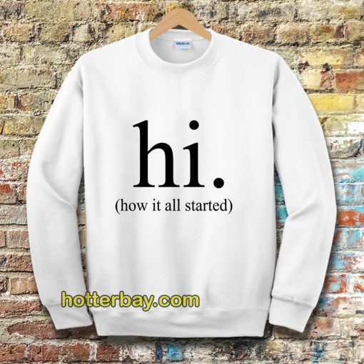 hi how it all started Sweatshirt