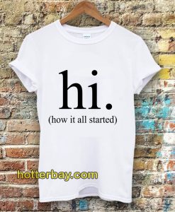 hi how it all started T-Shirt