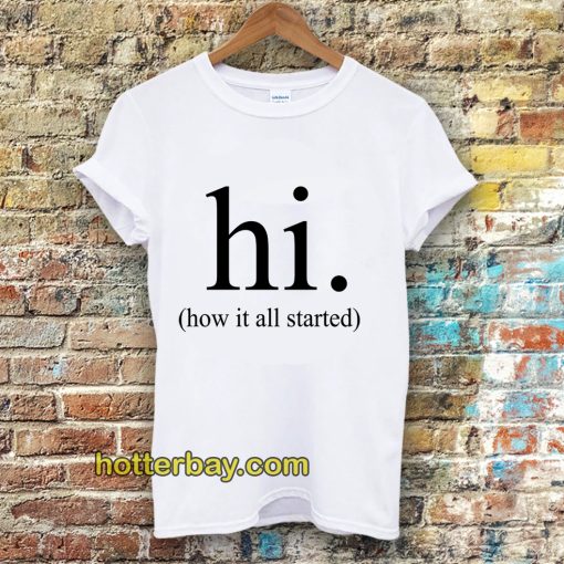 hi how it all started T-Shirt