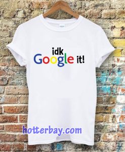 idk google it t shirt