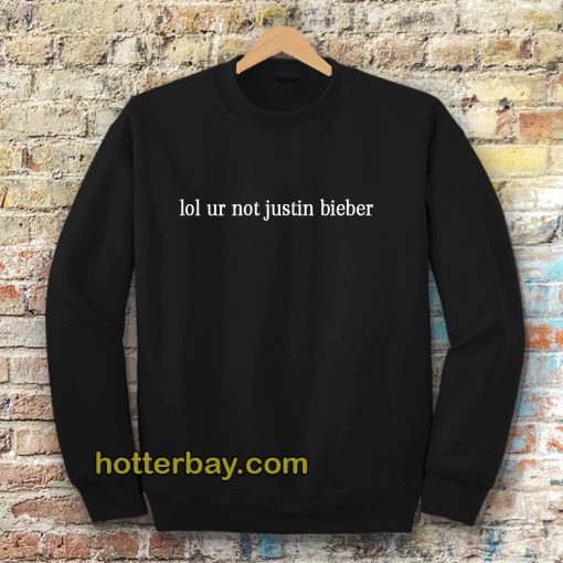 lol ur not justin bieber sweatshirt