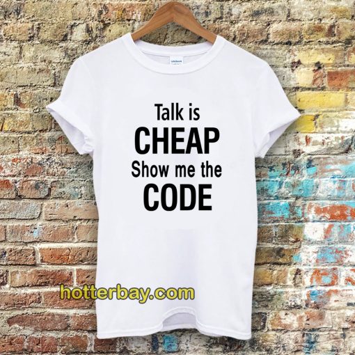 talk is cheap show me the code Tshirt