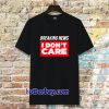 Breaking News I Don’t Care T-shirt