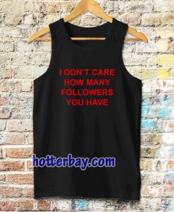 I Don't Care How Many Followers You Have Tanktop