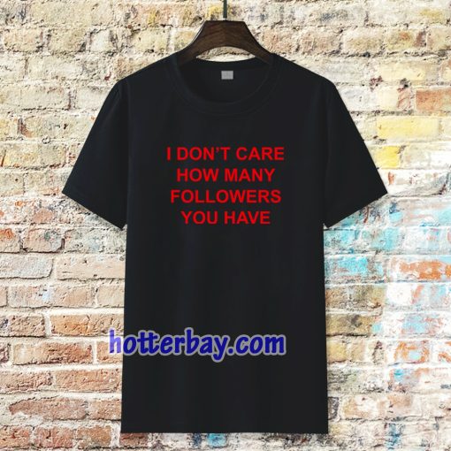 I Don't Care How Many Followers You Have Tshirt