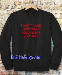 I Don't Care How Many Followers You Have Sweatshirt