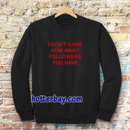 I Don't Care How Many Followers You Have Sweatshirt