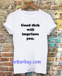 Good Dick Will Imprison You T-shirt