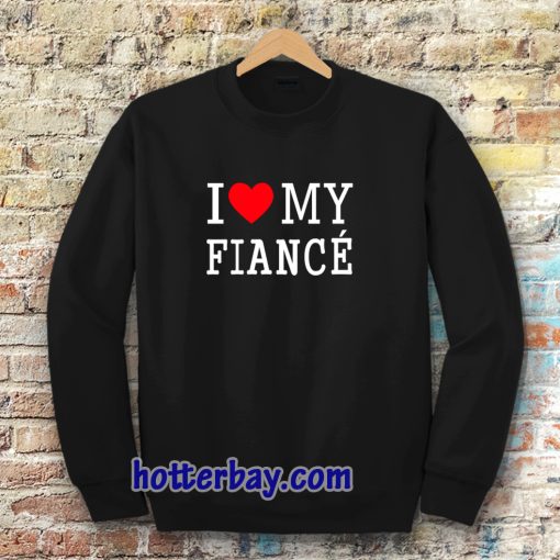 I Love My Fiance Sweatshirt