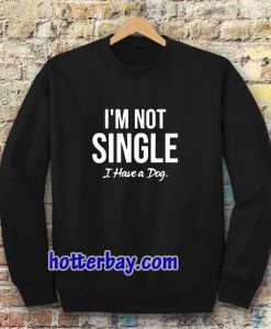 I'm Not Single I Have a Dog Sweatshirt