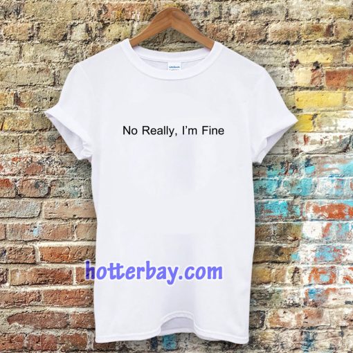 No Really I’m Fine T Shirt